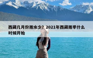 西藏几月份雨水少？2021年西藏雨季什么时候开始