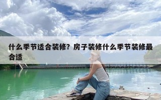 什么季节适合装修？房子装修什么季节装修最合适