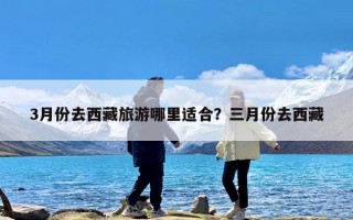 3月份去西藏旅游哪里适合？三月份去西藏
