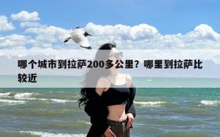 哪个城市到拉萨200多公里？哪里到拉萨比较近