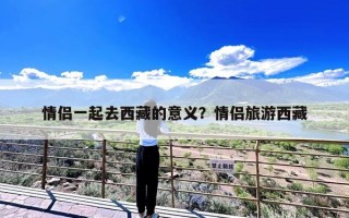 情侣一起去西藏的意义？情侣旅游西藏