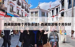 西藏旅游哪个月份合适？西藏旅游哪个月份好