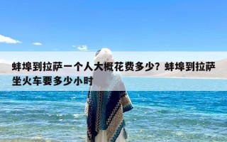 蚌埠到拉萨一个人大概花费多少？蚌埠到拉萨坐火车要多少小时