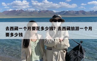 去西藏一个月要花多少钱？去西藏旅游一个月要多少钱