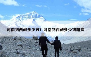 河南到西藏多少钱？河南到西藏多少钱路费