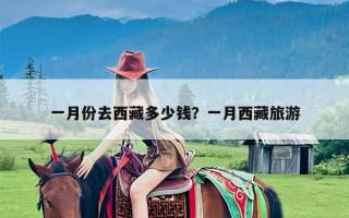 一月份去西藏多少钱？一月西藏旅游