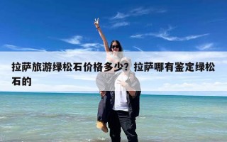 拉萨旅游绿松石价格多少？拉萨哪有鉴定绿松石的