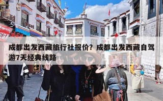 成都出发西藏旅行社报价？成都出发西藏自驾游7天经典线路