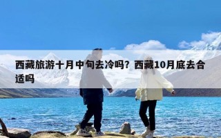 西藏旅游十月中旬去冷吗？西藏10月底去合适吗