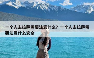 一个人去拉萨需要注意什么？一个人去拉萨需要注意什么安全