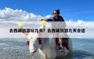 去西藏旅游玩几天？去西藏旅游几天合适