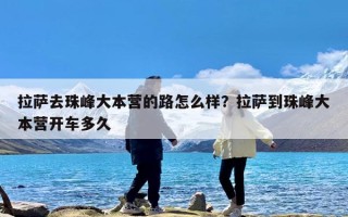 拉萨去珠峰大本营的路怎么样？拉萨到珠峰大本营开车多久