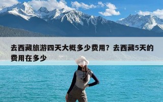 去西藏旅游四天大概多少费用？去西藏5天的费用在多少