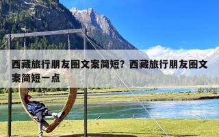 西藏旅行朋友圈文案简短？西藏旅行朋友圈文案简短一点