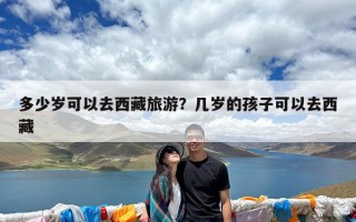 多少岁可以去西藏旅游？几岁的孩子可以去西藏