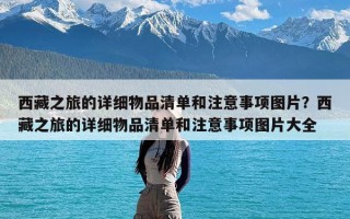 西藏之旅的详细物品清单和注意事项图片？西藏之旅的详细物品清单和注意事项图片大全