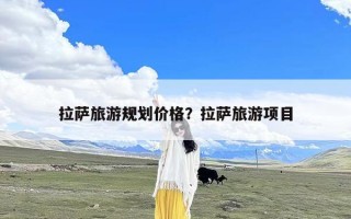 拉萨旅游规划价格？拉萨旅游项目