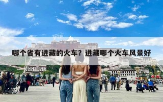 哪个省有进藏的火车？进藏哪个火车风景好