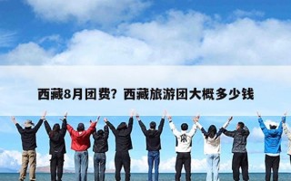 西藏8月团费？西藏旅游团大概多少钱