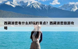 西藏波密有什么好玩的景点？西藏波密旅游攻略