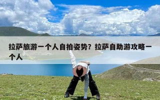 拉萨旅游一个人自拍姿势？拉萨自助游攻略一个人