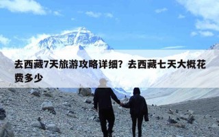 去西藏7天旅游攻略详细？去西藏七天大概花费多少