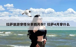 拉萨旅游穿搭分享四月份？拉萨4月穿什么