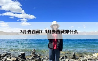 3月去西藏？3月去西藏穿什么