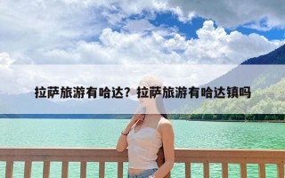 拉萨旅游有哈达？拉萨旅游有哈达镇吗