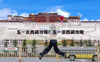 五一去西藏攻略？五一游西藏攻略