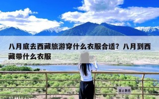 八月底去西藏旅游穿什么衣服合适？八月到西藏带什么衣服