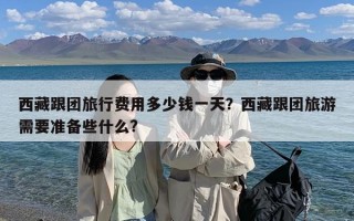 西藏跟团旅行费用多少钱一天？西藏跟团旅游需要准备些什么?