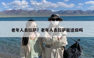 老年人去拉萨？老年人去拉萨能适应吗