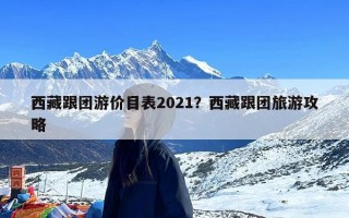 西藏跟团游价目表2021？西藏跟团旅游攻略