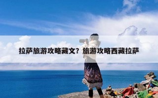 拉萨旅游攻略藏文？旅游攻略西藏拉萨