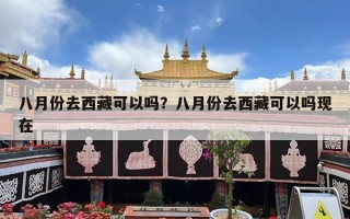 八月份去西藏可以吗？八月份去西藏可以吗现在