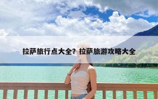 拉萨旅行点大全？拉萨旅游攻略大全