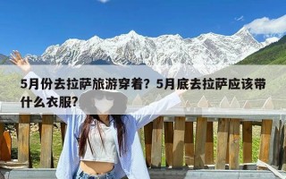 5月份去拉萨旅游穿着？5月底去拉萨应该带什么衣服?