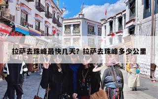 拉萨去珠峰最快几天？拉萨去珠峰多少公里