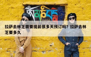 拉萨去林芝需要提前很多天预订吗？拉萨去林芝要多久