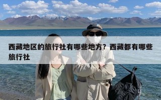 西藏地区的旅行社有哪些地方？西藏都有哪些旅行社