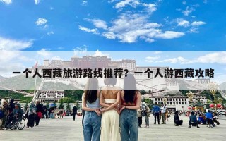 一个人西藏旅游路线推荐？一个人游西藏攻略