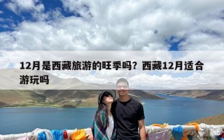 12月是西藏旅游的旺季吗？西藏12月适合游玩吗