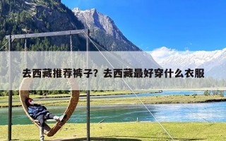 去西藏推荐裤子？去西藏最好穿什么衣服