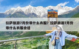 拉萨旅游7月份带什么衣服？拉萨旅游7月份带什么衣服合适