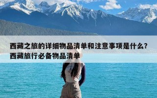 西藏之旅的详细物品清单和注意事项是什么？西藏旅行必备物品清单