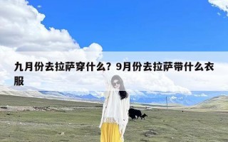 九月份去拉萨穿什么？9月份去拉萨带什么衣服