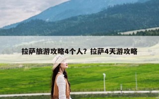 拉萨旅游攻略4个人？拉萨4天游攻略