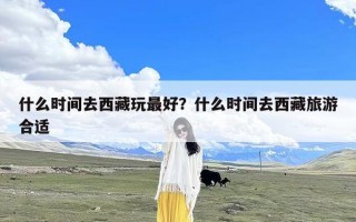 什么时间去西藏玩最好？什么时间去西藏旅游合适