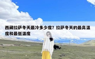 西藏拉萨冬天最冷多少度？拉萨冬天的最高温度和最低温度